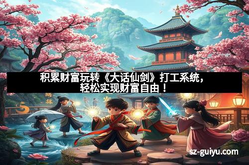 积累财富玩转《大话仙剑》打工系统，轻松实现财富自由！