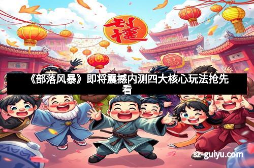 《部落风暴》即将震撼内测四大核心玩法抢先看